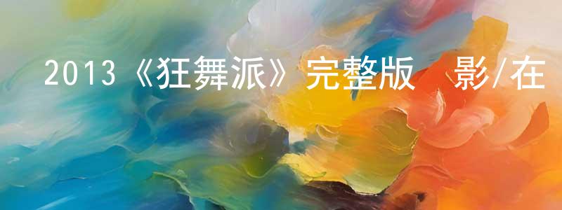 常增的動漫綜藝大全,2013《狂舞派》完整版電影/在線觀看/百度云-美劇天堂